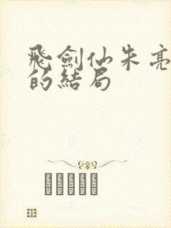飞剑仙朱亮最后的结局