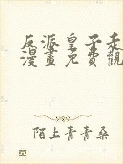 反派皇子走着瞧漫画免费观看