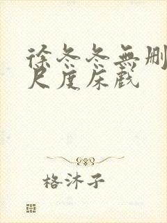 徐冬冬无删减大尺度床戏