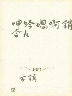 呻吟嗯啊销魂迎合h