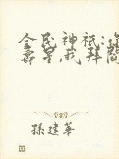 全民神祇:你拜寿星,我拜阎王免费