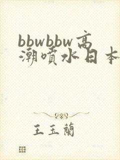 bbwbbw高潮喷水日本少妇自