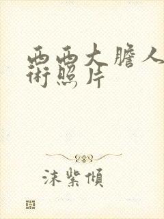 西西大胆人体艺术照片