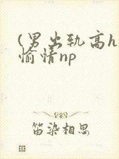 (男出轨高h)愉情np