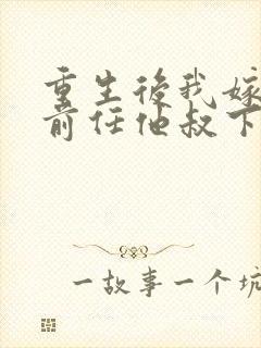 重生后我嫁给了前任他叔下载