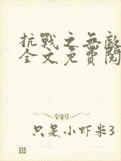 抗战之无敌基地全文免费阅读