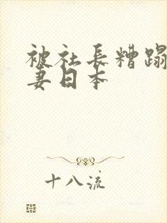 被社长糟蹋的人妻日本