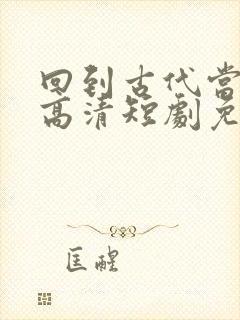 回到古代当太子高清短剧免费网站