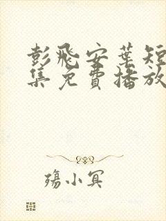 彭飞安叶短剧全集免费播放