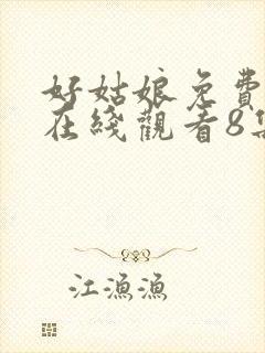 好姑娘免费高清在线观看8集电视剧