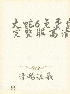 大蛇6免费观看完整版高清