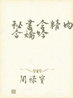 秘书含精肉臀迎合娇吟