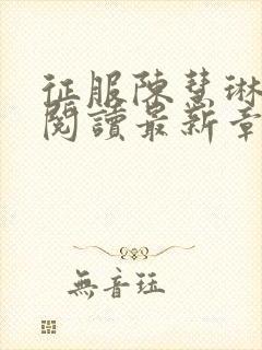 征服陈慧琳全文阅读最新章节列表