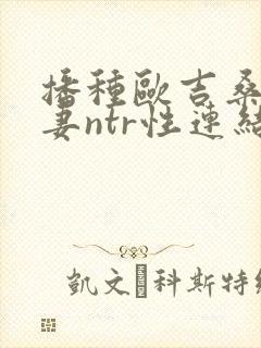 播种欧吉桑与人妻ntr性连结 巨乳人妻×ntr