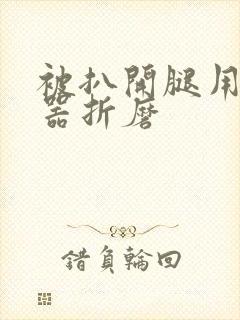 被扒开腿用震蛋器折磨