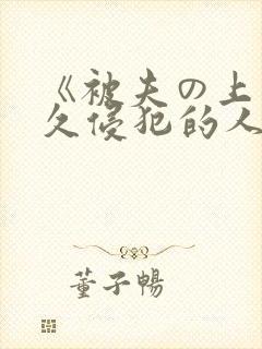 《被夫の上司持久侵犯的人妻
