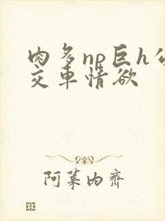 肉多np巨h公交车情欲