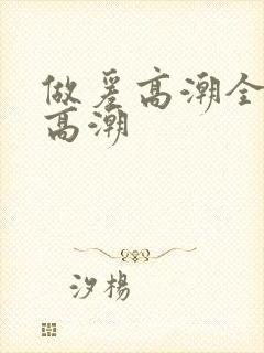 做爰高潮全过程高潮