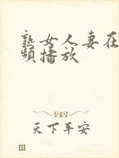熟女人妻在线视频播放