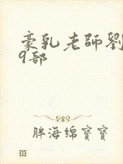 豪乳老师刘艳第9部