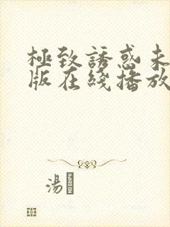 极致诱惑未删减版在线播放免费观看