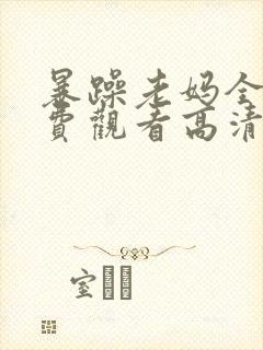 暴躁老妈全集免费观看高清版50集