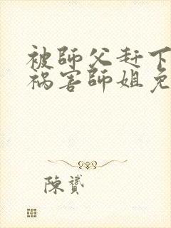 被师父赶下山去祸害师姐免费阅读下载封面