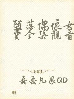 堕落偶像女友免费全集观看动漫版