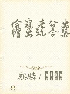 偷窥老公出轨绿帽出轨合集