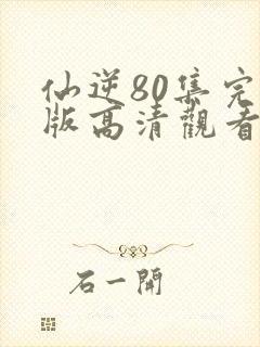 仙逆80集完整版高清观看