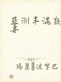 亚洲丰满熟妇人妻