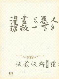 漫画《恶人想要抢救一下》在哪看