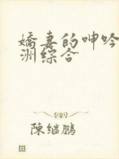 娇妻的呻吟 亚洲综合