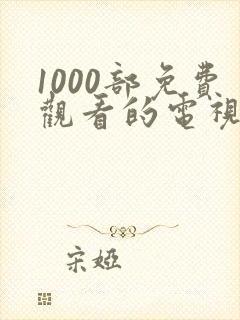 1000部免费观看的电视剧大全