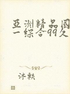 亚洲精品国产第一综合99久久,精品久
