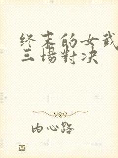 终末的女武神第三场对决