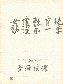 女仆教育琉璃川动漫第一季免费观看全集