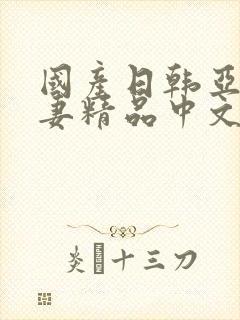 国产日韩亚洲人妻精品中文字幕