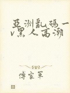 亚洲乱码一区av黑人高潮