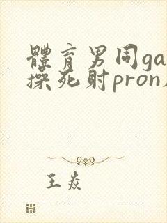 体育男同gay操死射pron肌肉