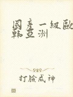 国产一级欧美日韩亚洲