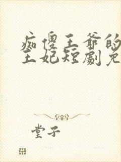 痴傻王爷的异能王妃短剧免费观看
