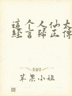 这个人仙太过正经言归正传txt