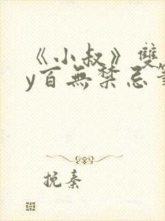 《小叔》双男by百无禁忌笔趣阁
