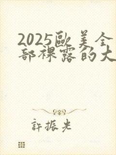 2025欧美全部裸露的大尺度电影