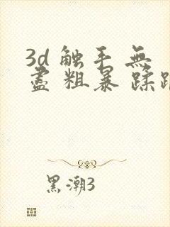 3d 触手 无尽 粗暴 蹂躏 h