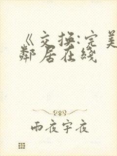 《交换:完美的邻居在线