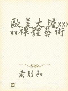 欧美大胆xxxxx裸体艺术