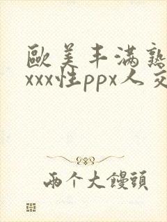 欧美丰满熟妇xxxx性ppx人交