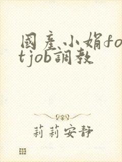 国产小娟footjob调教
